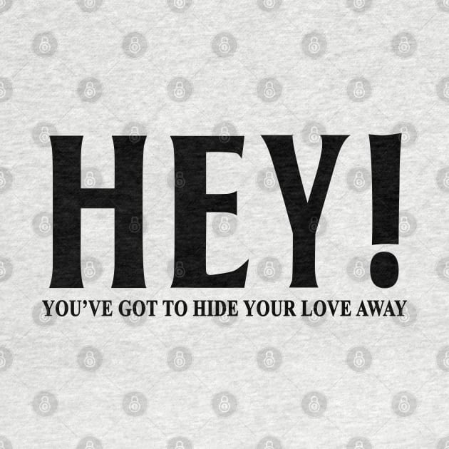 HEY YOU'VE GOT TO HIDE YOUR LOVE AWAY by geeklyshirts